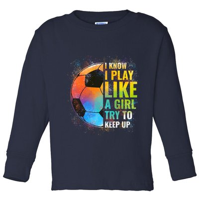 I know I Play Like A Girl Try To Keep Up, Funny Soccer Toddler Long Sleeve Shirt