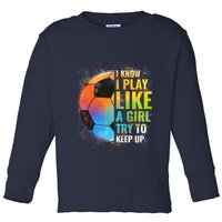 I know I Play Like A Girl Try To Keep Up, Funny Soccer Toddler Long Sleeve Shirt