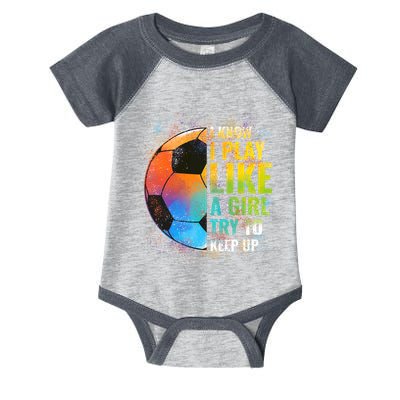 I know I Play Like A Girl Try To Keep Up, Funny Soccer Infant Baby Jersey Bodysuit