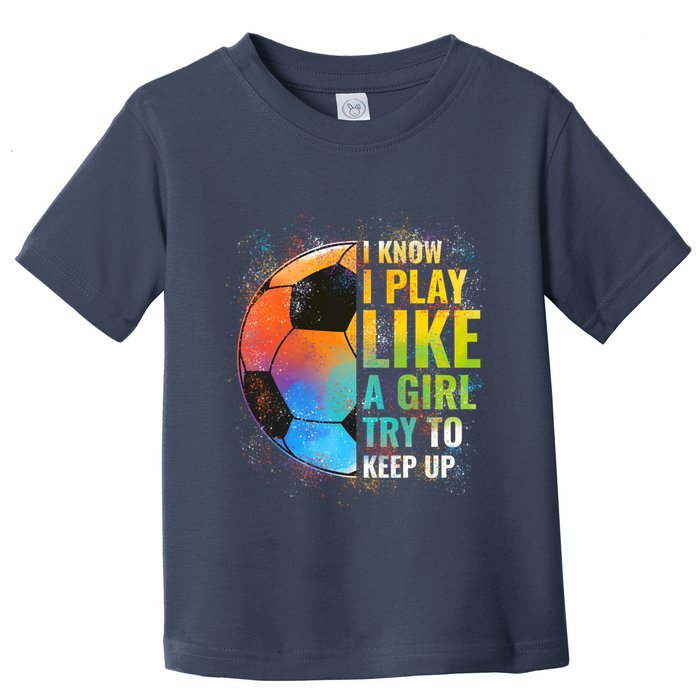 I know I Play Like A Girl Try To Keep Up, Funny Soccer Toddler T-Shirt