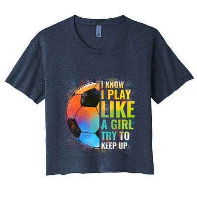 I know I Play Like A Girl Try To Keep Up, Funny Soccer Crop Top