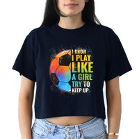 I know I Play Like A Girl Try To Keep Up, Funny Soccer Crop Top