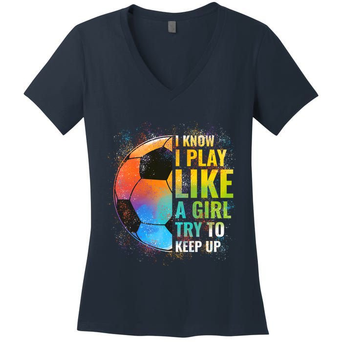 I know I Play Like A Girl Try To Keep Up, Funny Soccer Women's V-Neck T-Shirt