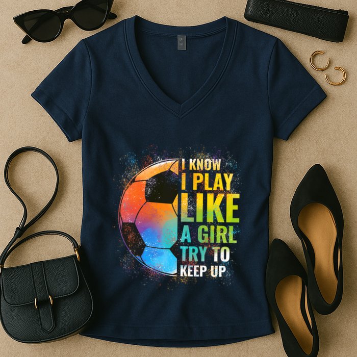 I know I Play Like A Girl Try To Keep Up, Funny Soccer Women's V-Neck T-Shirt