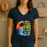 I know I Play Like A Girl Try To Keep Up, Funny Soccer Women's V-Neck T-Shirt