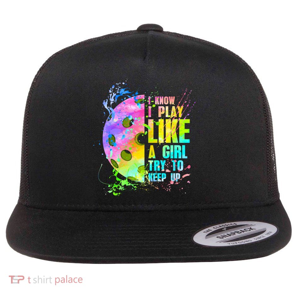 I Know I Play Like A Girl Try To Keep Up Pickleball Dink Gift Flatbill Hat