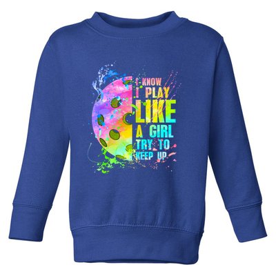 I Know I Play Like A Girl Try To Keep Up Pickleball Dink Gift Toddler Sweatshirt
