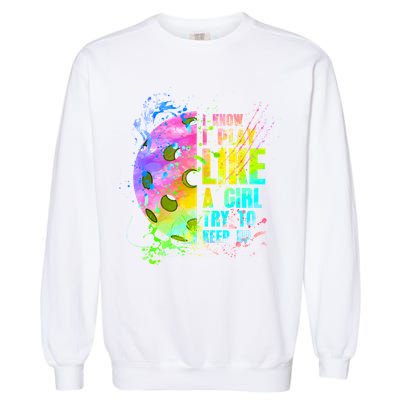 I Know I Play Like A Girl Try To Keep Up Pickleball Dink Gift Garment-Dyed Sweatshirt