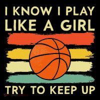 I Know I Play Like A Girl Try To Keep Up Basketball Player Performance Shirt