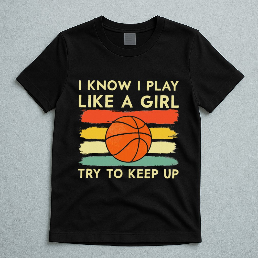 I Know I Play Like A Girl Try To Keep Up Basketball Player T-Shirt