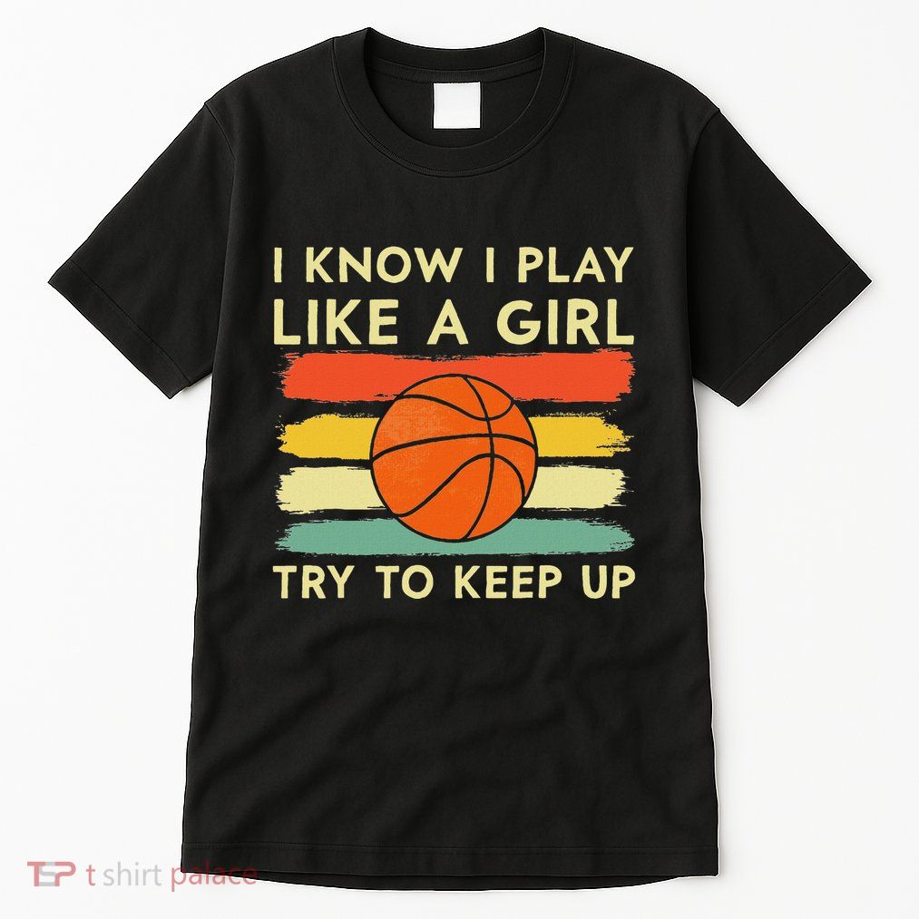 I Know I Play Like A Girl Try To Keep Up Basketball Player Tall T-Shirt