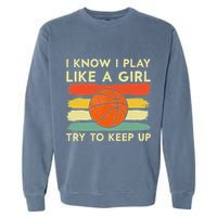 I Know I Play Like A Girl Try To Keep Up Basketball Player Garment-Dyed Sweatshirt