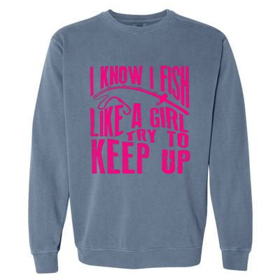 I Know I Fish Like A Girl Try To Keep Up Funny Girl Fishing Garment-Dyed Sweatshirt