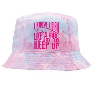 I Know I Fish Like A Girl Try To Keep Up Funny Girl Fishing Tie-Dyed Bucket Hat