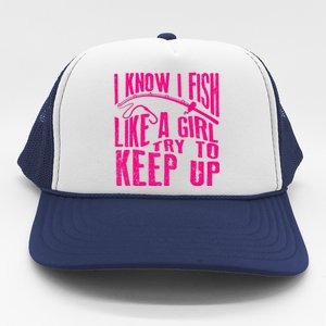 I Know I Fish Like A Girl Try To Keep Up Funny Girl Fishing Trucker Hat