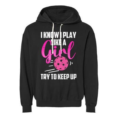 I Know I Play Like A Girl Try To Keep Up Pickleball Gift Garment-Dyed Fleece Hoodie