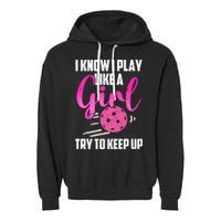 I Know I Play Like A Girl Try To Keep Up Pickleball Gift Garment-Dyed Fleece Hoodie