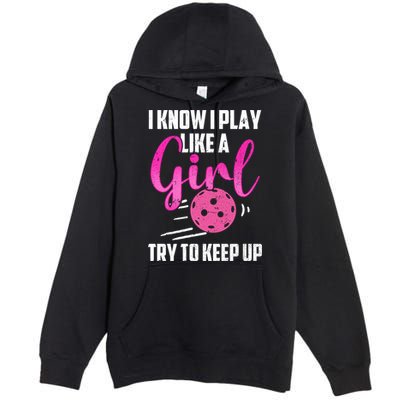 I Know I Play Like A Girl Try To Keep Up Pickleball Gift Premium Pullover Hoodie