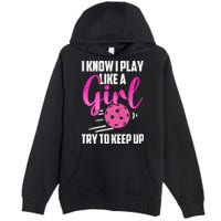 I Know I Play Like A Girl Try To Keep Up Pickleball Gift Premium Pullover Hoodie