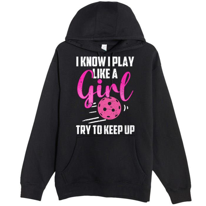 I Know I Play Like A Girl Try To Keep Up Pickleball Gift Premium Pullover Hoodie