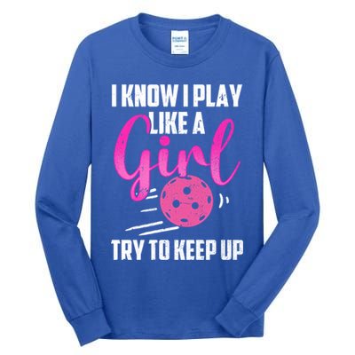 I Know I Play Like A Girl Try To Keep Up Pickleball Gift Tall Long Sleeve T-Shirt