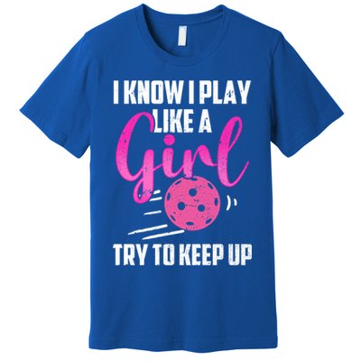 I Know I Play Like A Girl Try To Keep Up Pickleball Gift Premium T-Shirt