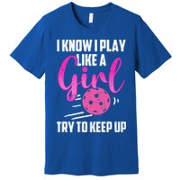I Know I Play Like A Girl Try To Keep Up Pickleball Gift Premium T-Shirt