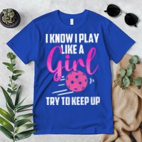 I Know I Play Like A Girl Try To Keep Up Pickleball Gift Premium T-Shirt