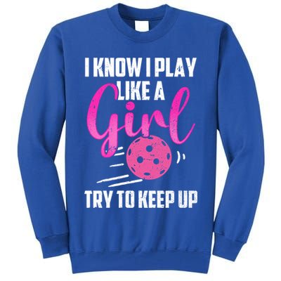 I Know I Play Like A Girl Try To Keep Up Pickleball Gift Tall Sweatshirt