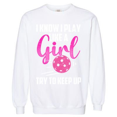 I Know I Play Like A Girl Try To Keep Up Pickleball Gift Garment-Dyed Sweatshirt