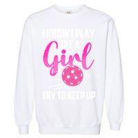 I Know I Play Like A Girl Try To Keep Up Pickleball Gift Garment-Dyed Sweatshirt