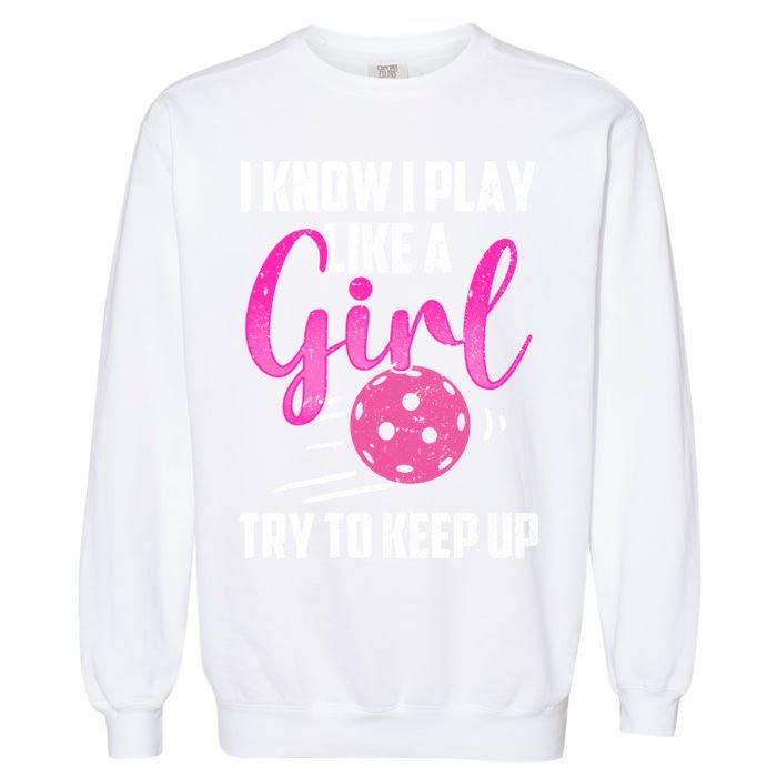 I Know I Play Like A Girl Try To Keep Up Pickleball Gift Garment-Dyed Sweatshirt