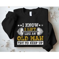 I Know I Lift Like An Old Man Try To Keep Up Weightlifting Sweatshirt