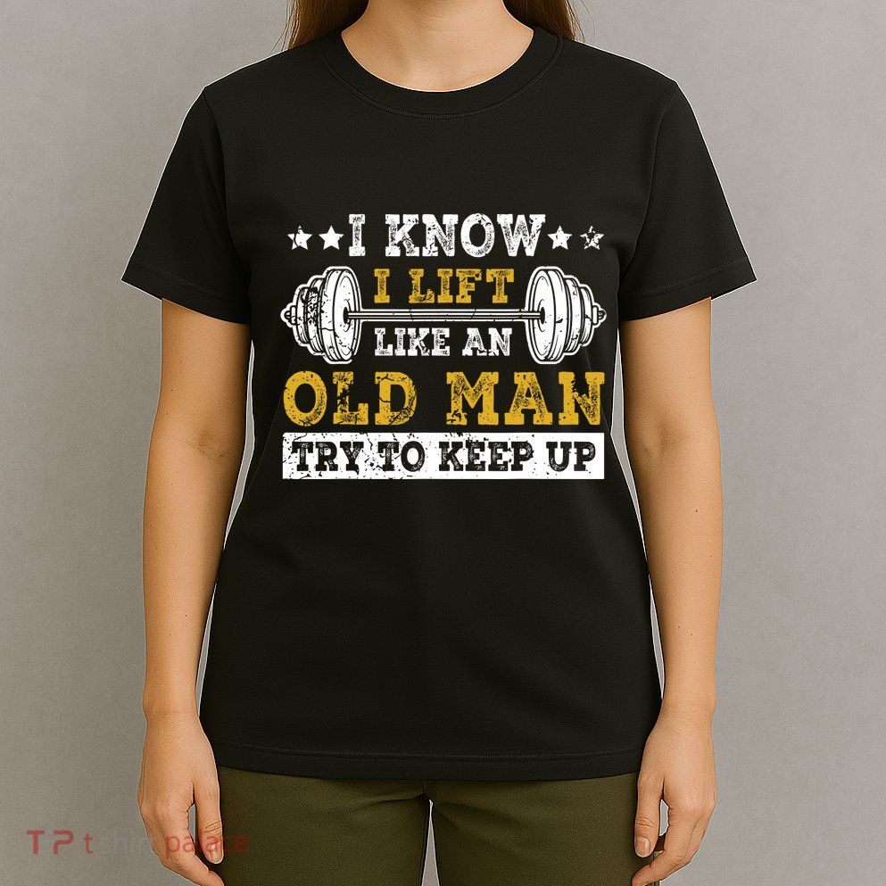 I Know I Lift Like An Old Man Try To Keep Up Weightlifting T-Shirt