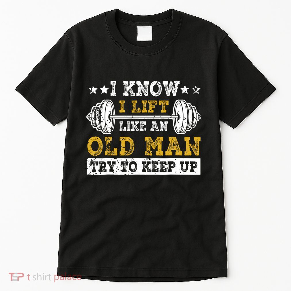 I Know I Lift Like An Old Man Try To Keep Up Weightlifting Tall T-Shirt