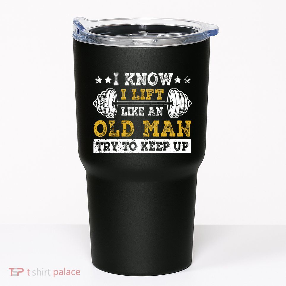 I Know I Lift Like An Old Man Try To Keep Up Weightlifting Tumbler