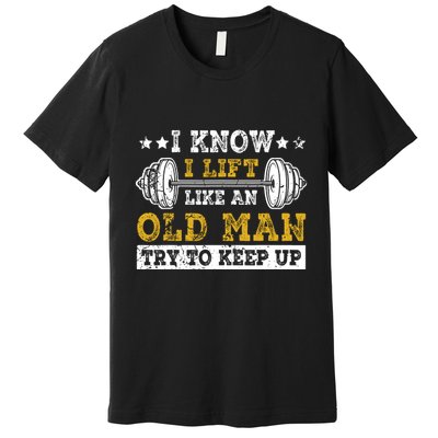 I Know I Lift Like An Old Man Try To Keep Up Weightlifting Premium T-Shirt