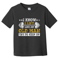 I Know I Lift Like An Old Man Try To Keep Up Weightlifting Toddler T-Shirt