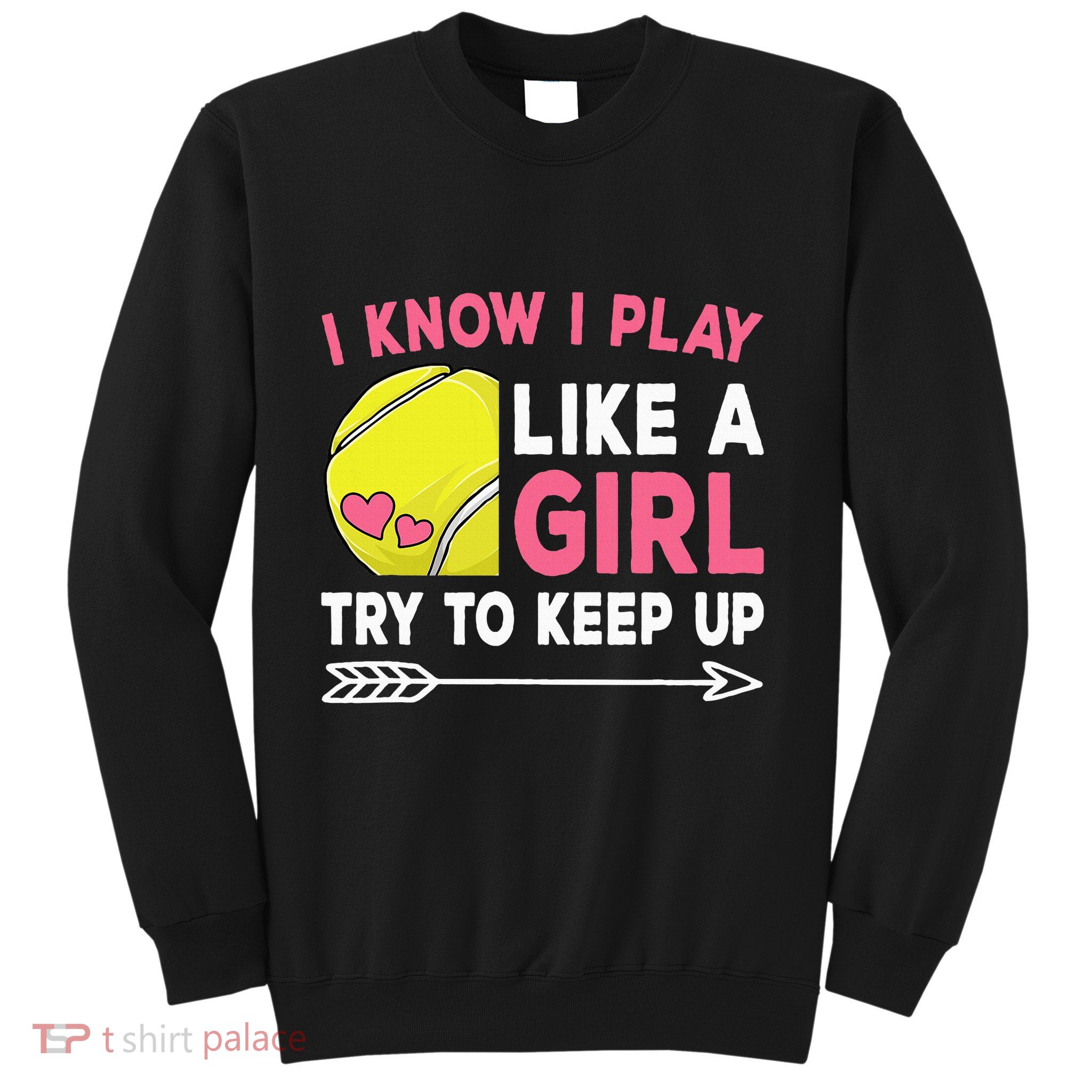 I Know I Play Like A Girl Try To Keep Up Cute Tennis Sweatshirt