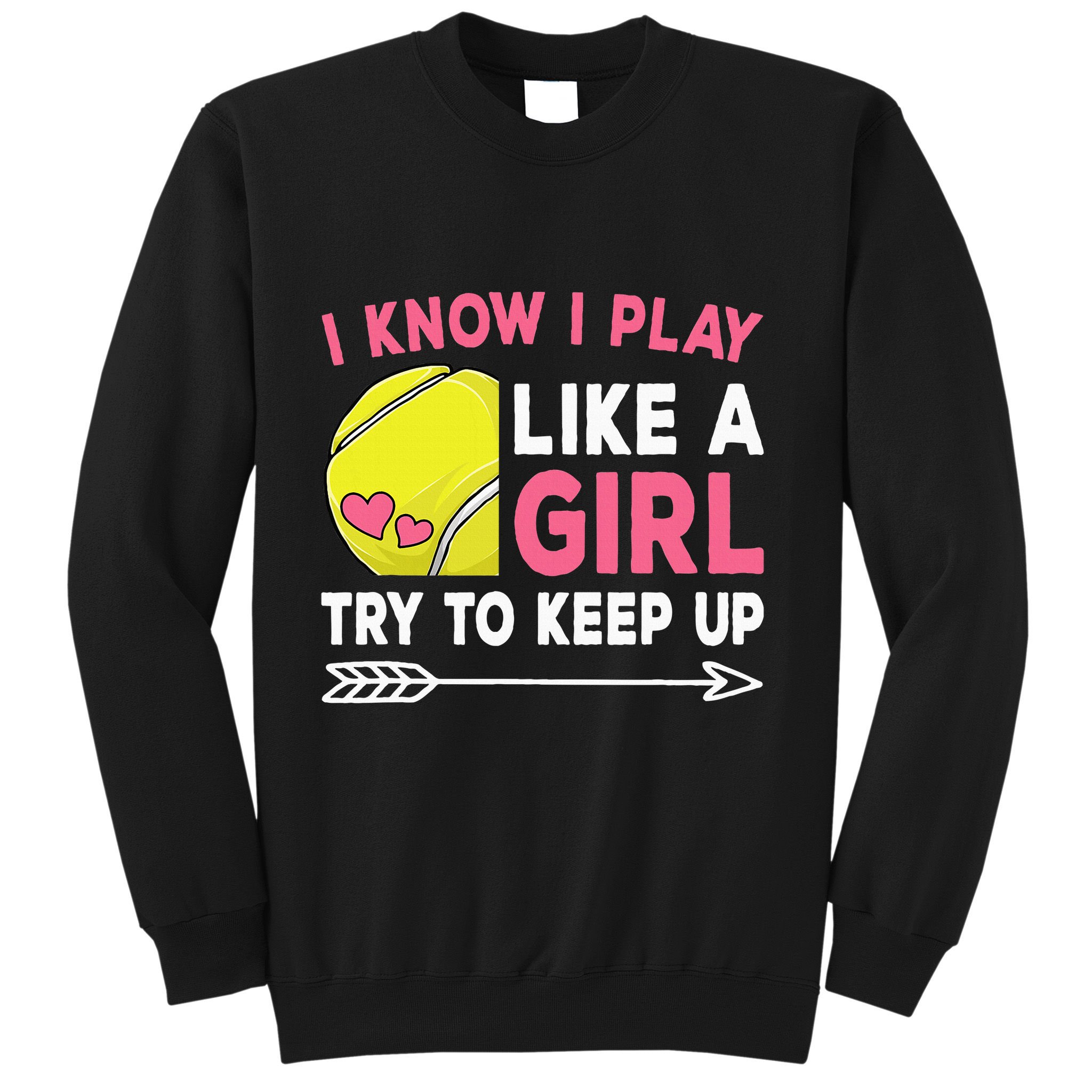 I Know I Play Like A Girl Try To Keep Up Cute Tennis Sweatshirt
