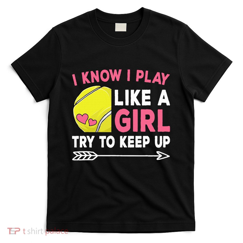 I Know I Play Like A Girl Try To Keep Up Cute Tennis T-Shirt
