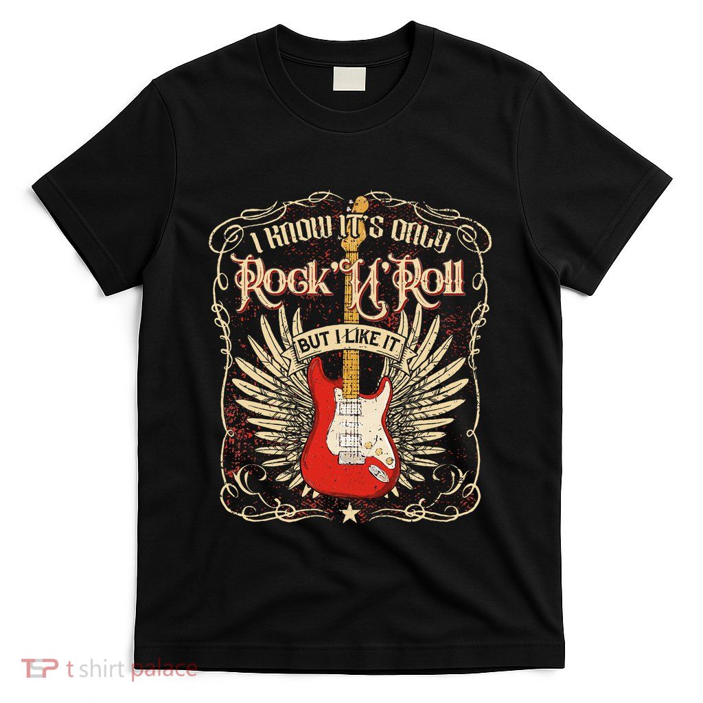 I Know ItS Only RockNRoll But I Like It Rock Music Fan T-Shirt