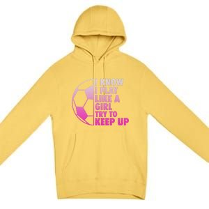 I Know I Play Like A Girl Soccer Premium Pullover Hoodie