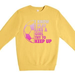 I Know I Play Like A Girl Soccer Premium Crewneck Sweatshirt