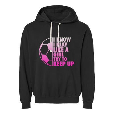 I Know I Play Like A Girl Soccer Garment-Dyed Fleece Hoodie