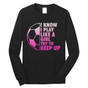 I Know I Play Like A Girl Soccer Long Sleeve Shirt