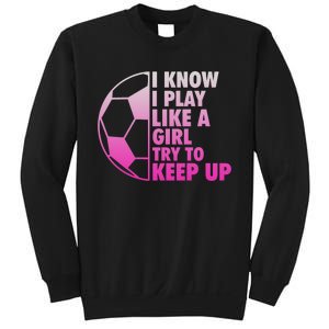 I Know I Play Like A Girl Soccer Sweatshirt