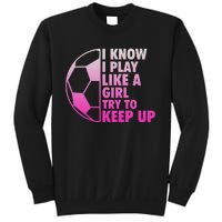 I Know I Play Like A Girl Soccer Sweatshirt