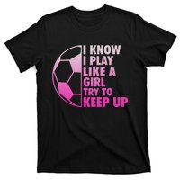 I Know I Play Like A Girl Soccer T-Shirt