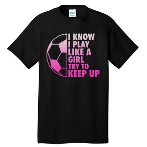 I Know I Play Like A Girl Soccer Tall T-Shirt